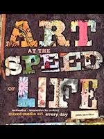 Art at the Speed of Life: motivation + inspiration for making mixed-media art every day