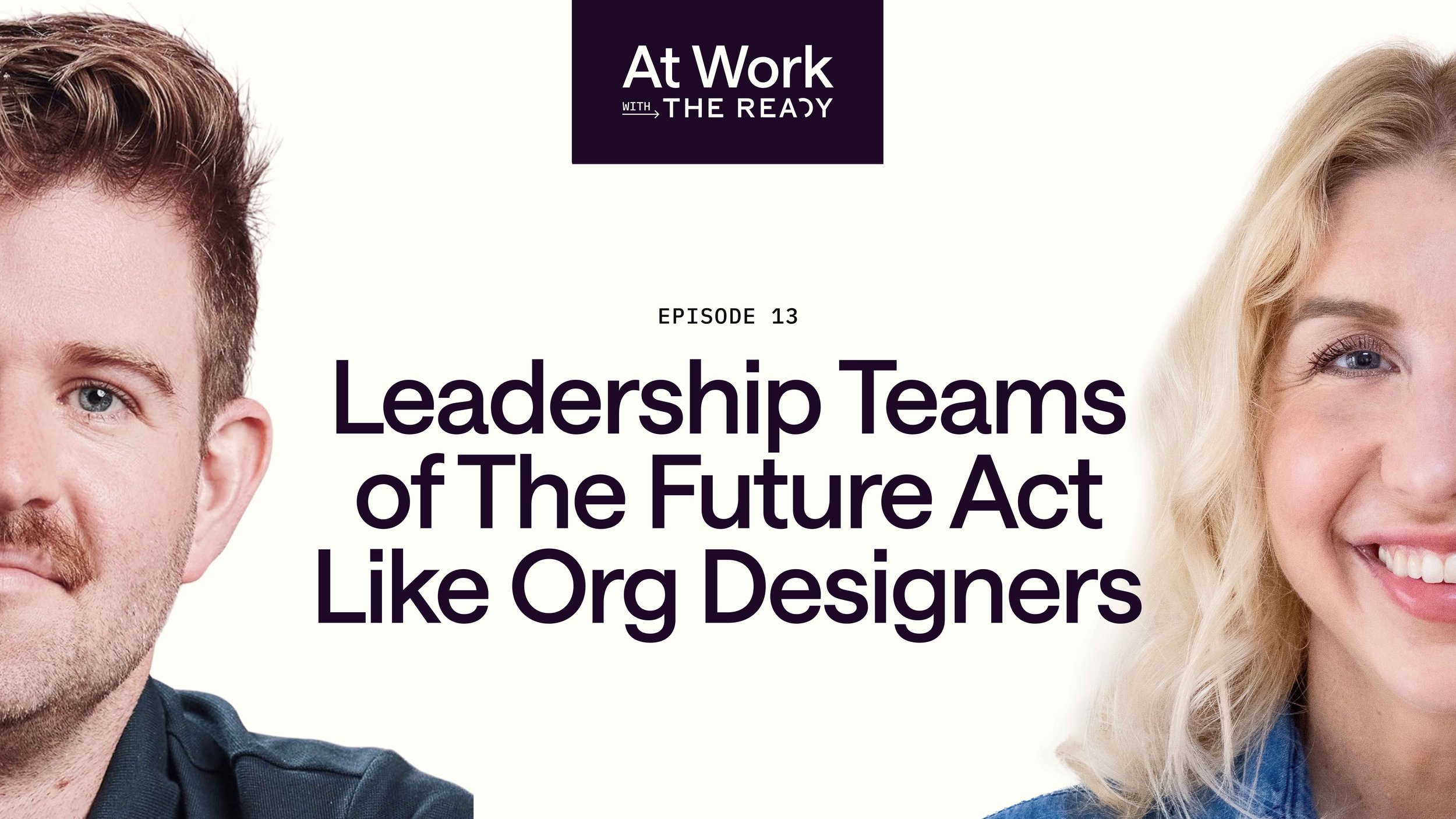 Ep. 13: Leadership Teams of the Future Act Like Org Designers