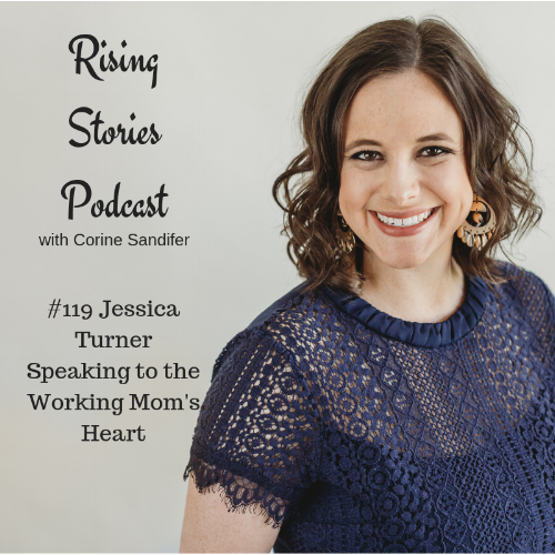 Rising Stories Podcast Episode #119 Jessica Turner Speaking to the Working Mom's Heart.png