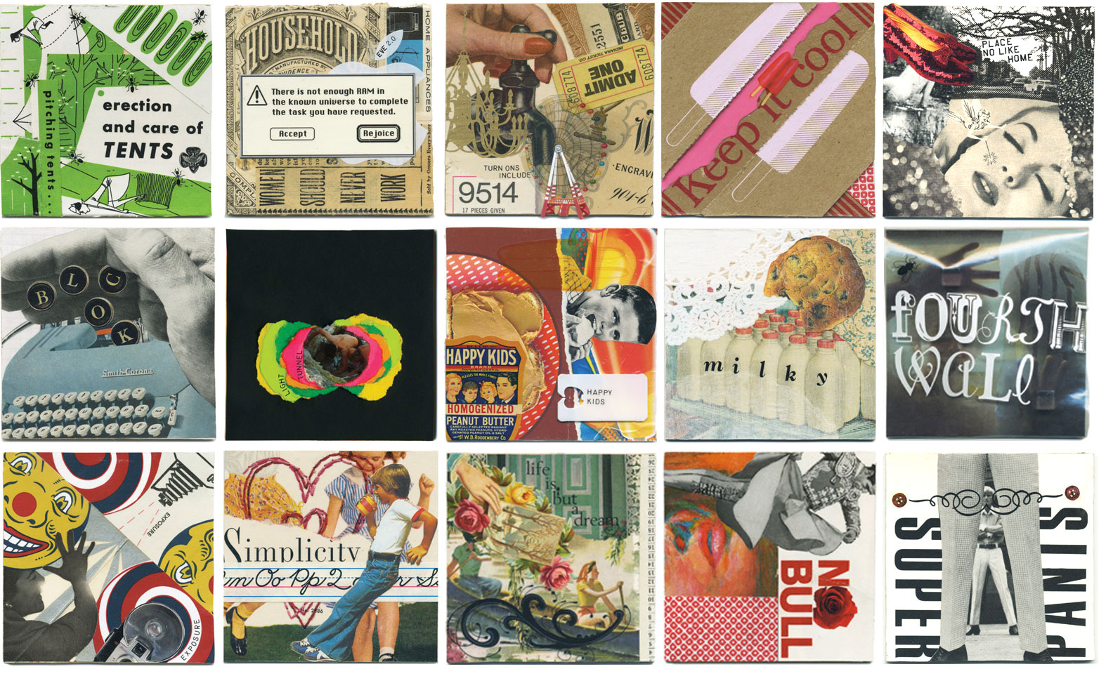 ONE COLLAGE A DAY FOR A YEAR ArtDesign365 was a daily, reflective exploration of creativity and recontextualization. Utilizing my collection of raw materials, I spent a full year of daily discipline creating one new piece a day. By free-associating with decades of materials, I could express who I was at that moment, and perhaps better understand what shapes us as human beings. As the possessive connection I had to these physical objects was released, hidden meanings were revealed to me. In creating a year-long visual fabric, these everyday items became magical, dramatic and humorous unconscious signposts. The project was started on my 35th birthday and stretched for 365 consecutive days. 365 pieces of mixed media on 4” x 4” balsa wood panels. Each day a new piece was completed, scanned and posted online for public viewing as part of the release process here . ArtDesign365 was installed in its entirety at Wallspace Gallery in June of 2012. Each of the 365 pieces were for sale individually and can be viewed here .