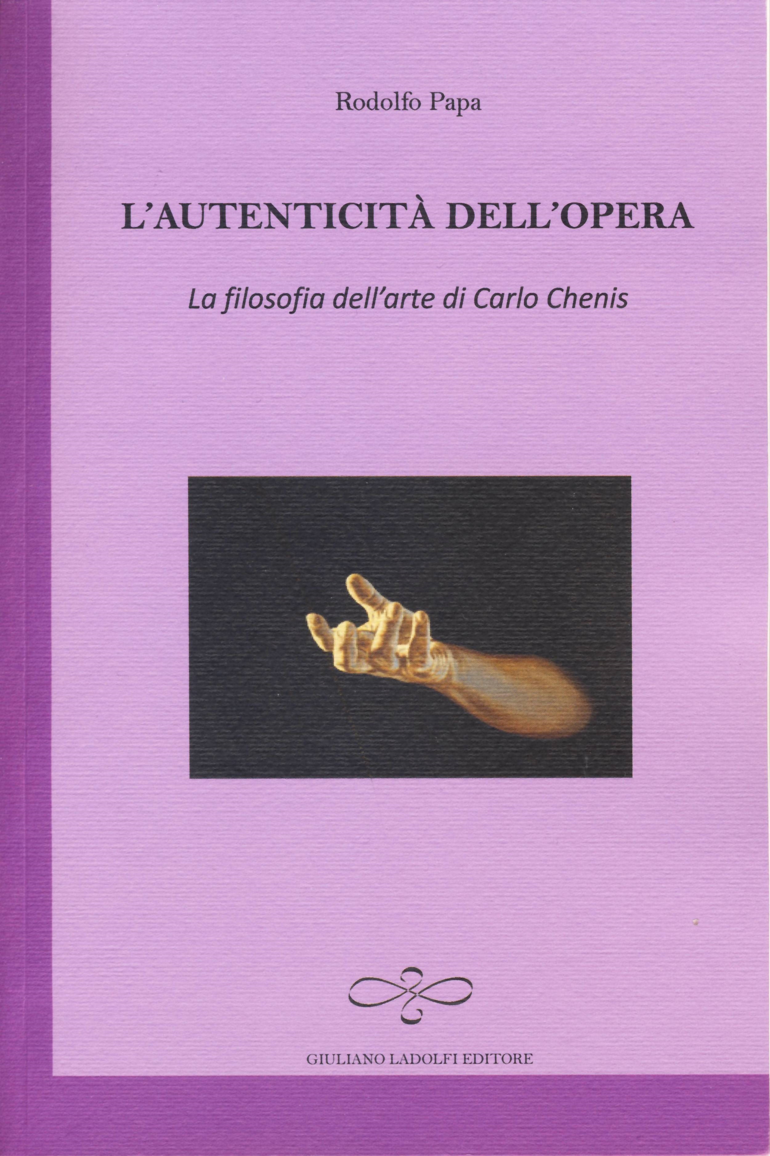 Rodolfo Papa, L'autenticità dell'opera. La filosofia dell'arte di Carlo Chenis, Giuliano Ladolfi Editore, Borgomanero NO 2016