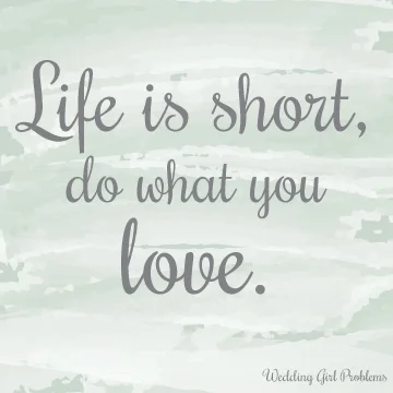 Life is short, do what you love.