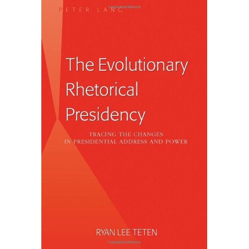 The Evolutionary Rhetorical Presidency: Tracing the Changes in Presidential Address and Power by: Ryan Lee Teten, Peter Lang, 2011, 229