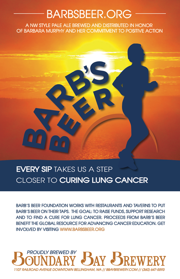 Barb's Beer Project I worked closely with Tom Murphy, founder of the Barb’s Beer Foundation, creating design collateral and marketing to restaurants and taverns to put “Barb’s Beer” on their taps. Barb’s Beer was brewed to raise funds to support research to find a cure for non-smokers lung cancer. As the slogan states, “Every Sip Takes us a Step Closer”. Here is an example of a poster I created for partners and businesses participating in the project. It was truly an honor to work with Tom and I encourage you to learn more about this incredible foundation he created in honor of his wife, Barbara. More...