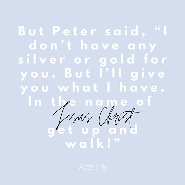 But Peter said, &ldquo;I don&rsquo;t have any⁠
silver or gold for you. But I&rsquo;ll give you what I have. In the name of Jesus Christ the⁠
Nazarene, get up and walk!&rdquo; Acts 3:6