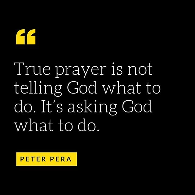 &ldquo;True Prayer is not telling God what to do. It&rsquo;s asking God what to do.&rdquo; -Peter Pera