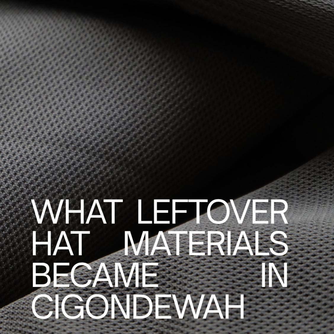A Different District: What Leftover Hat Materials Became in Cigondewah