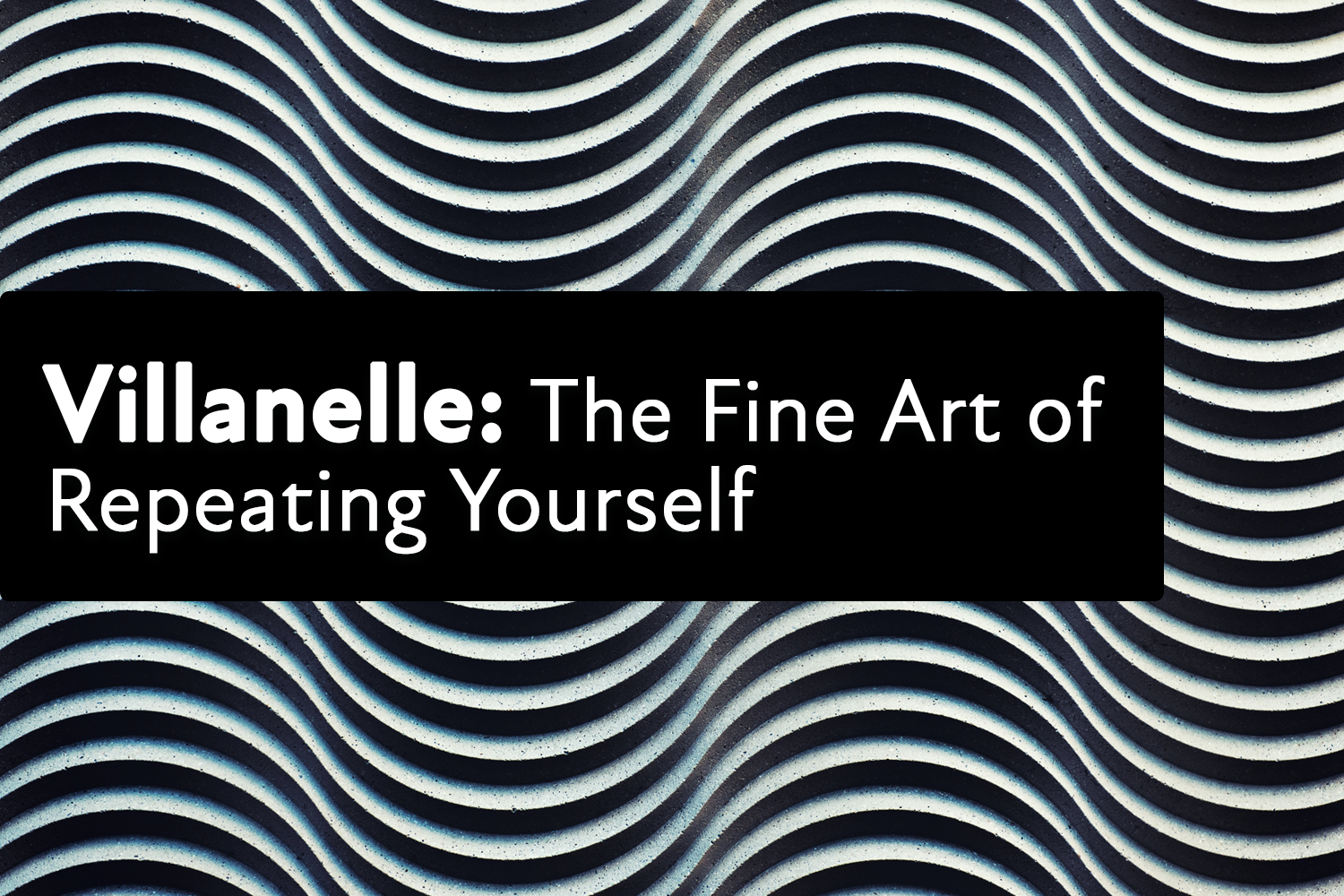 Villanelle - The Fine Art of Repeating Yourself - Part 1