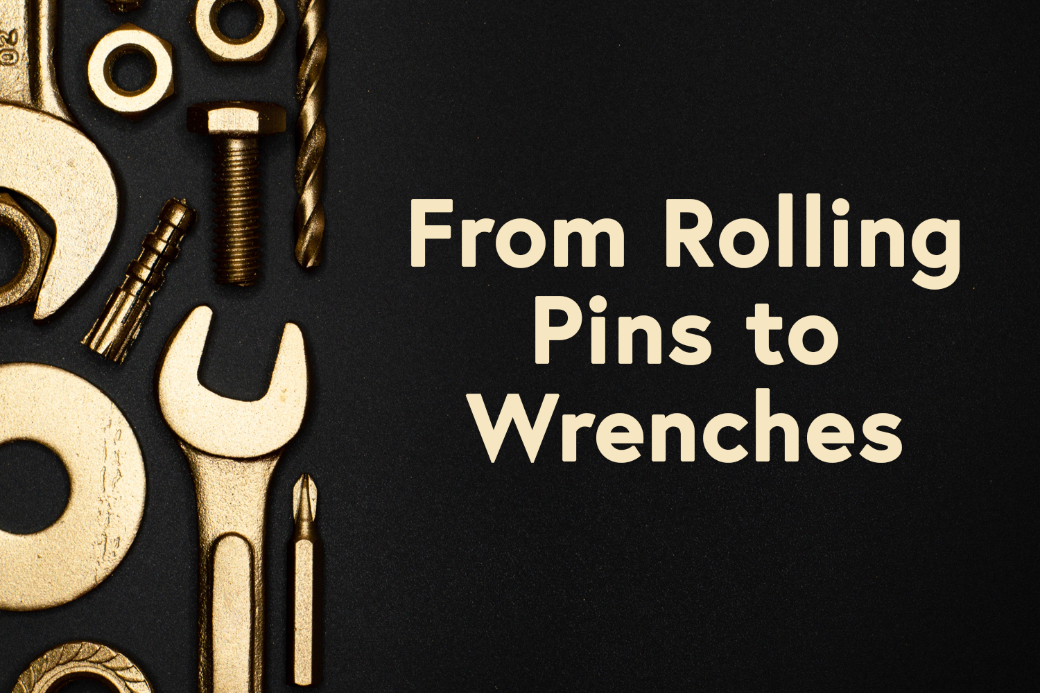 From Rolling Pins to Wrenches - Part 2