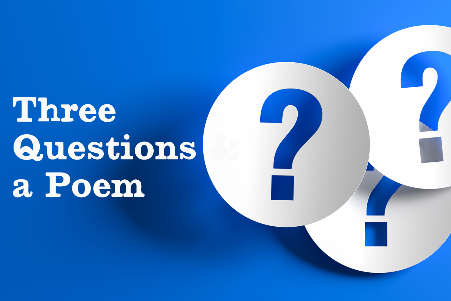 Three Questions &amp; a Poem