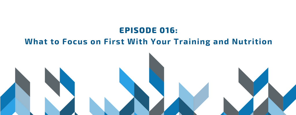Episode 016 - What to Focus on First With Your Training and Nutrition episode artwork