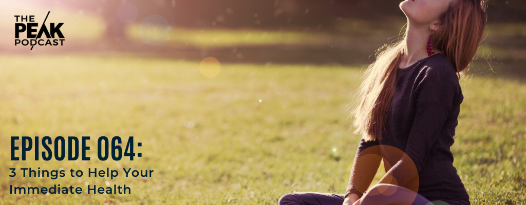 Episode 064 - 3 Things to Help Your Immediate Health