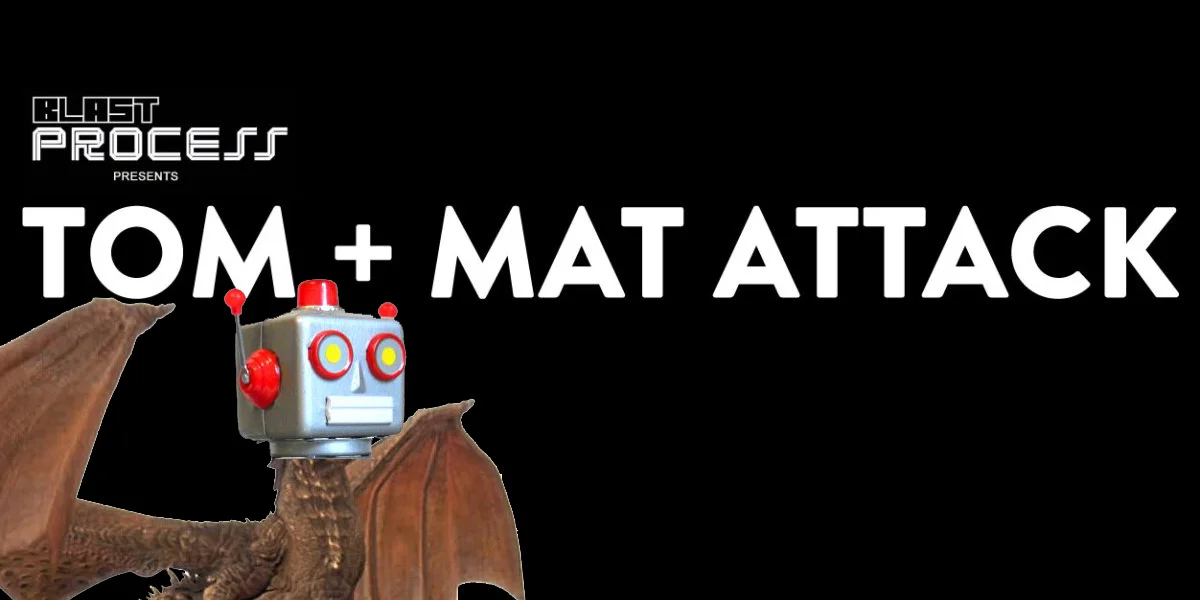 Tom + Mat Attack 077 – Mechanical Dragon