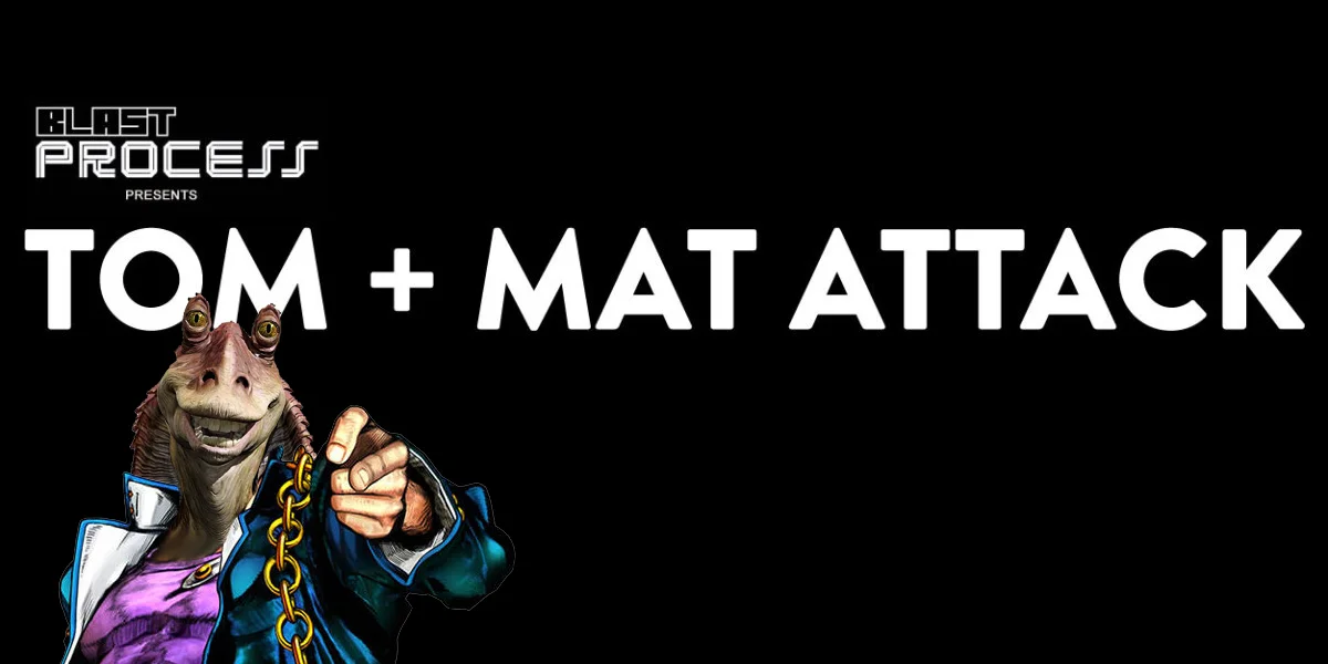 Tom + Mat Attack 094 – JarJar’s Bizarre Adventure