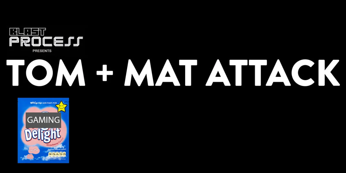 Tom + Mat Attack 097 – Gaming Delights