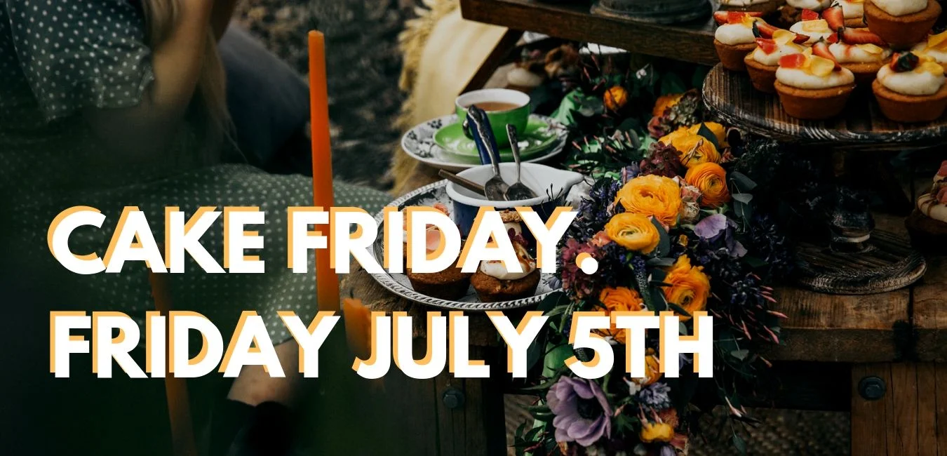 CAKE FRIDAY. FRIDAY JULY 5TH.jpg