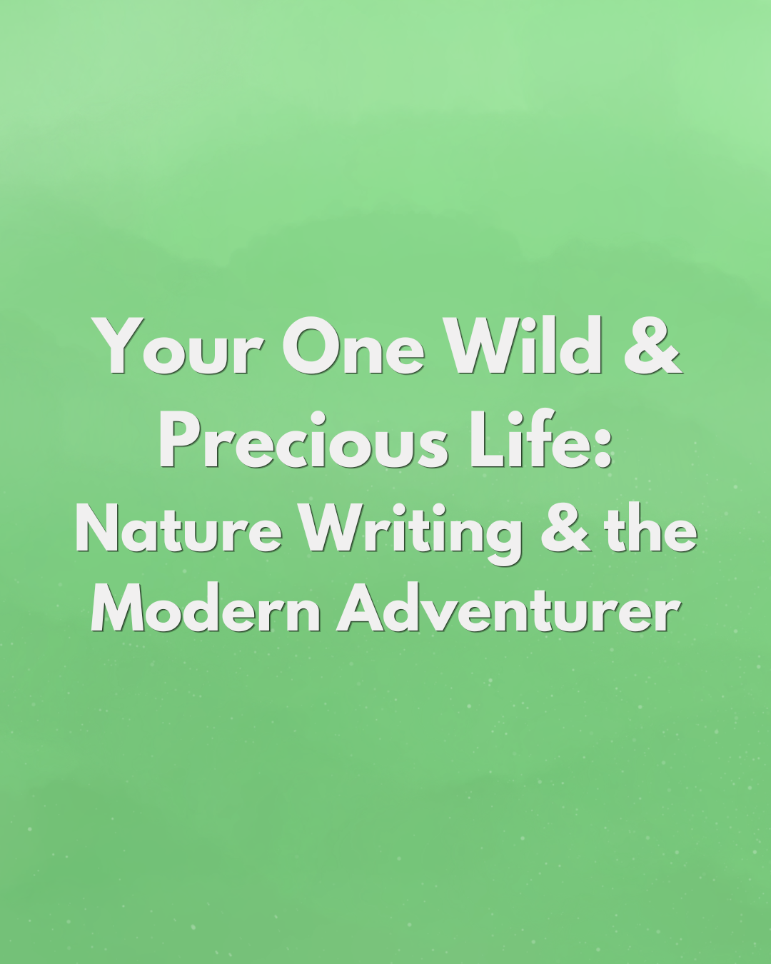 Your One Wild and Precious Life: Nature Writing and the Modern Adventurer