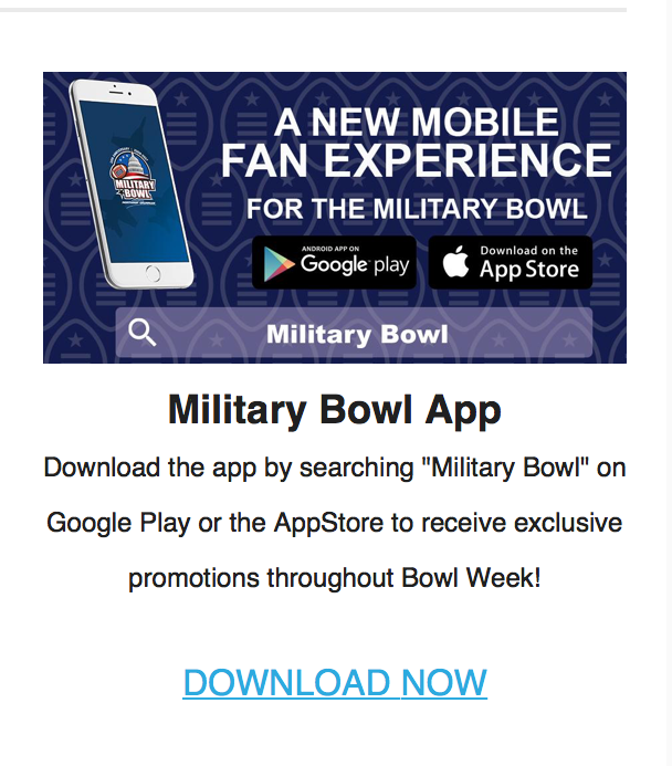 The Military Bowl used an email marketing campaign to promote their app last year. As you can see, it includes a clickable link so users will be taken directly to a link for download.