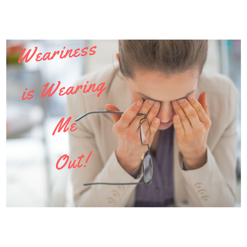 Weariness Is Wearing Me Out!