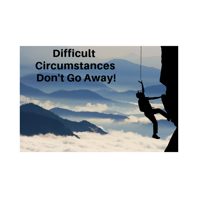 Difficult Circumstances Don't Go Away