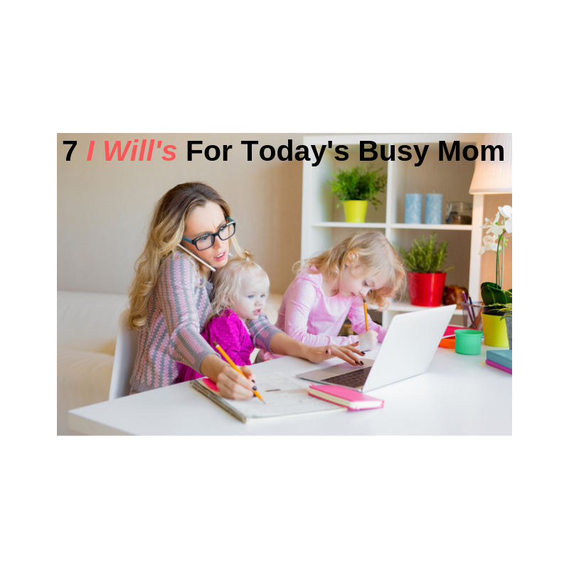 7 I Will's For Today's Busy Mom