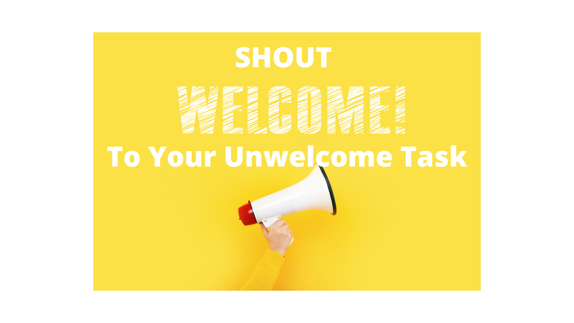Shout Welcome Your Unwelcome Task