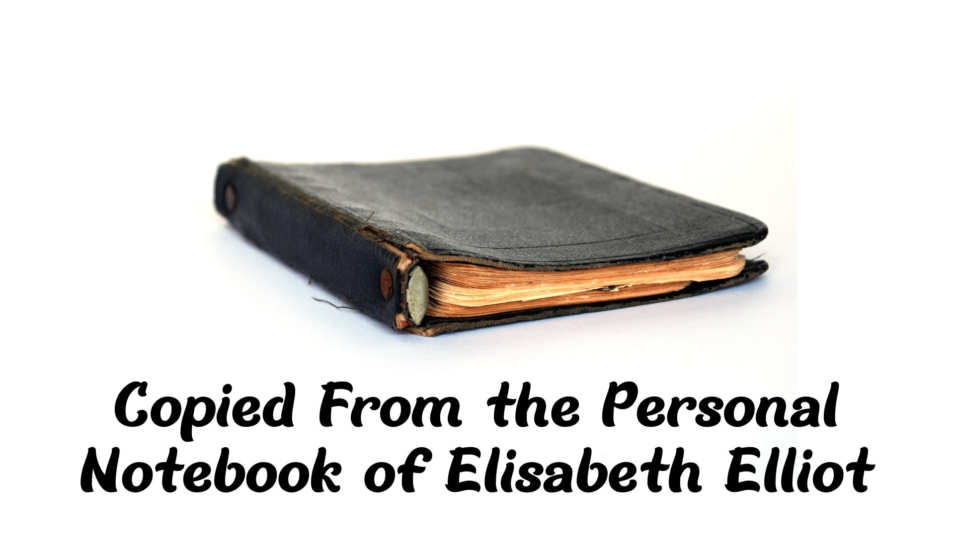 Copied From the Personal Notebook of Elisabeth Elliot