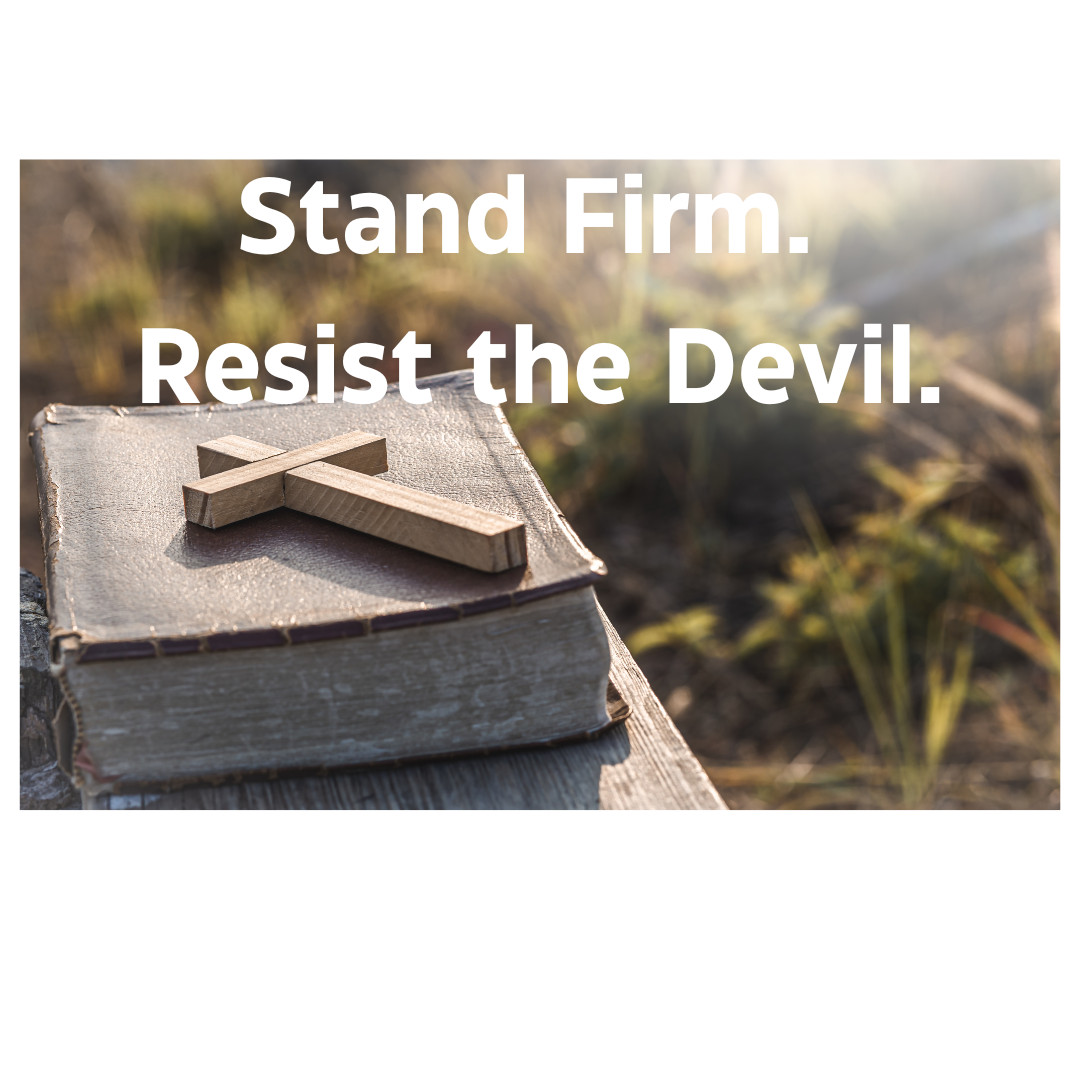 Stand Firm. Resist the Devil.