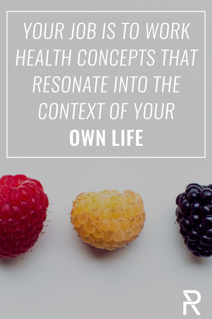 Choose the health concepts that resonate with you... then find a way - slowly - to work them into the context of your own life. 