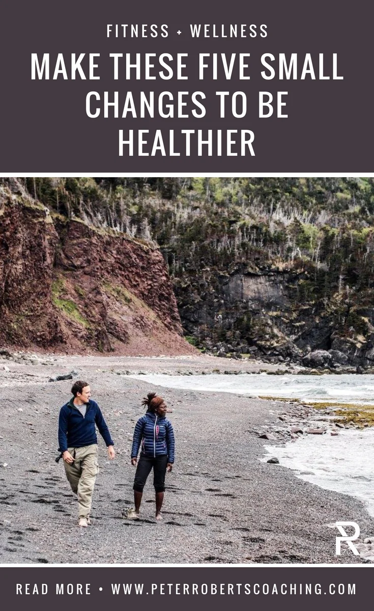 Make These Five Small Changes To Be Healthier | How to feel instantly healthier | small healthy changes daily routines | how to feel healthy again | Peter Roberts Coaching