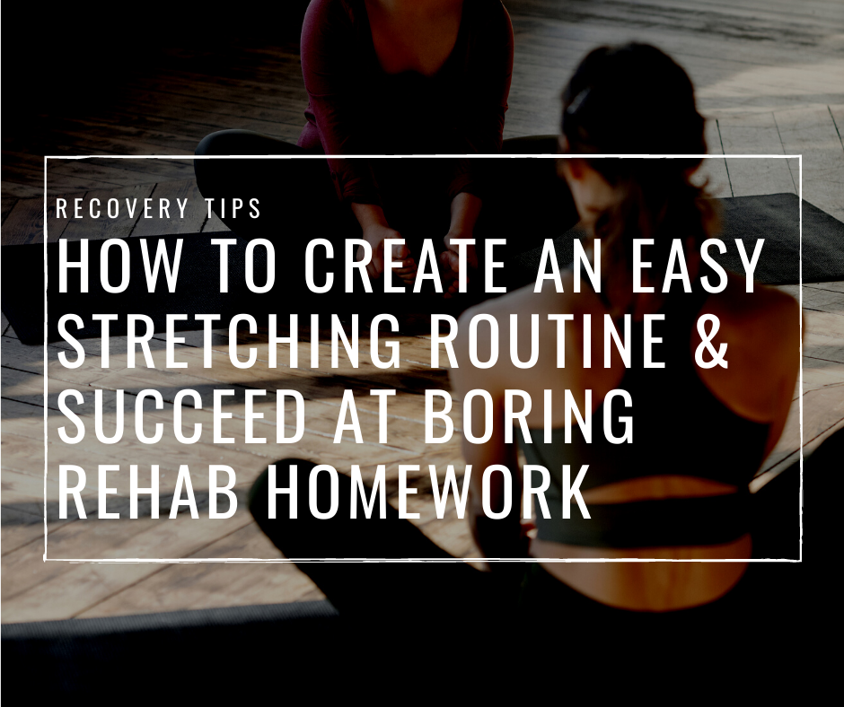 VIDEO: How To Create An Easy Stretching Routine And Succeed At Boring Rehab Homework