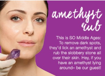 And a geological approach was taken in the Middle Ages when women would lick an amethyst and rub it on their faces to try to achieve a youthful look.