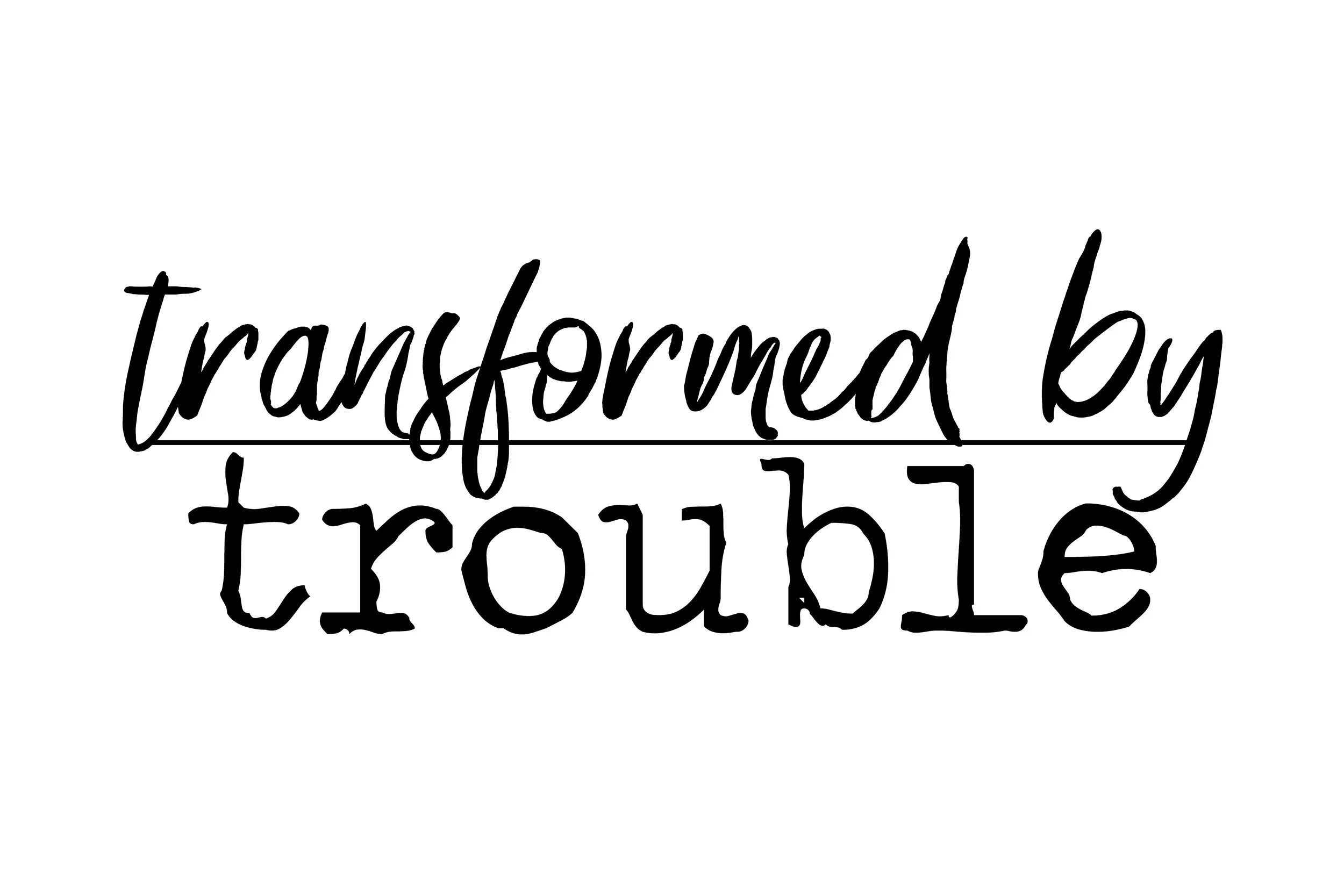 Transformed by Trouble