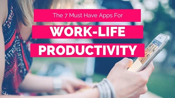The 7 Must Have Apps For Work-Life Productivity