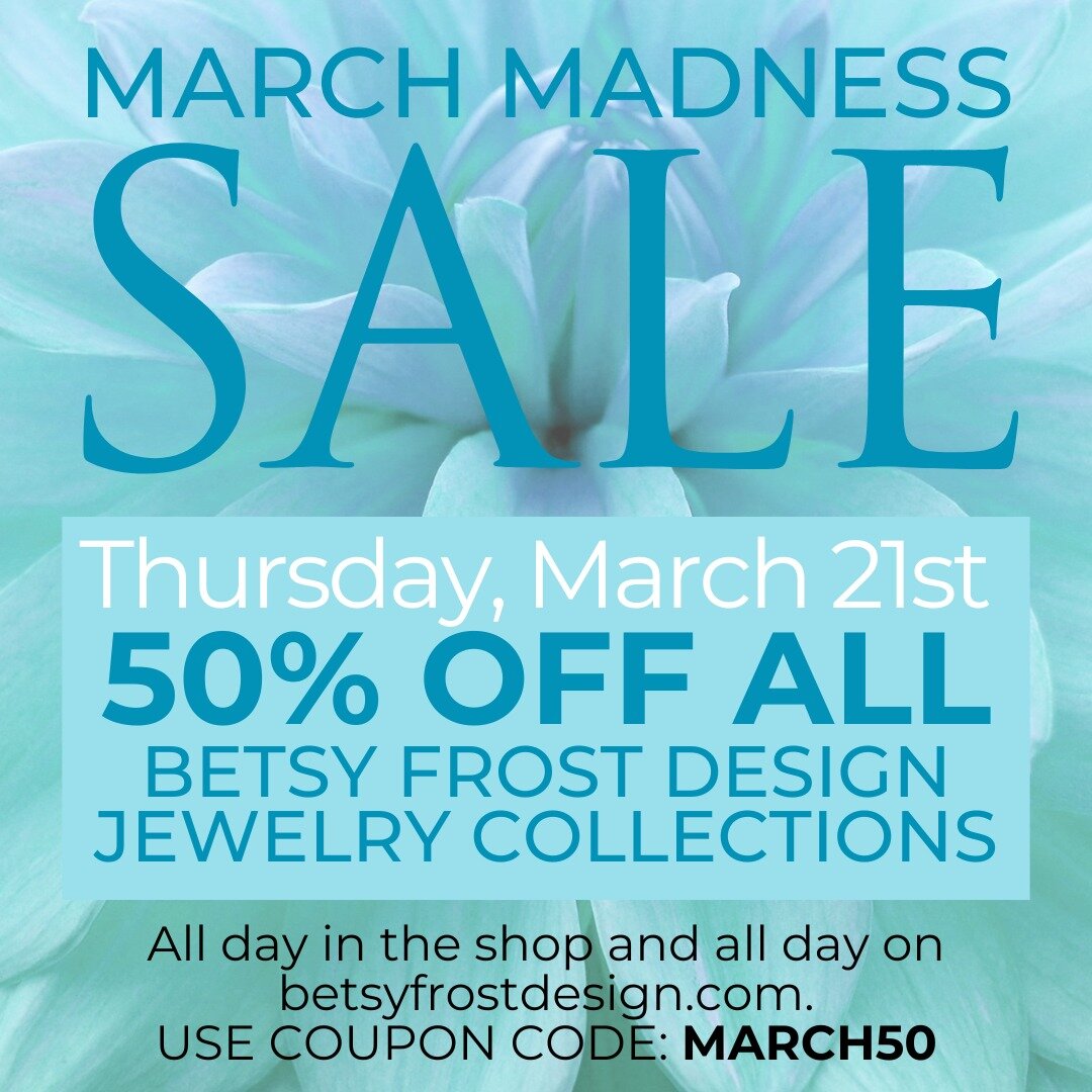 50% OFF ONE DAY MARCH MADNESS SALE!
THURSDAY ONLY! All BETSY FROST JEWELRY COLLECTIONS are 50% OFF!
All day in the shop and all day on betsyfrostdesign.com.
USE DISCOUNT COUPON CODE: MARCH50
SHOP &amp; SAVE FOR EASTER, MOTHER&rsquo;S DAY AND BIRTHDAY