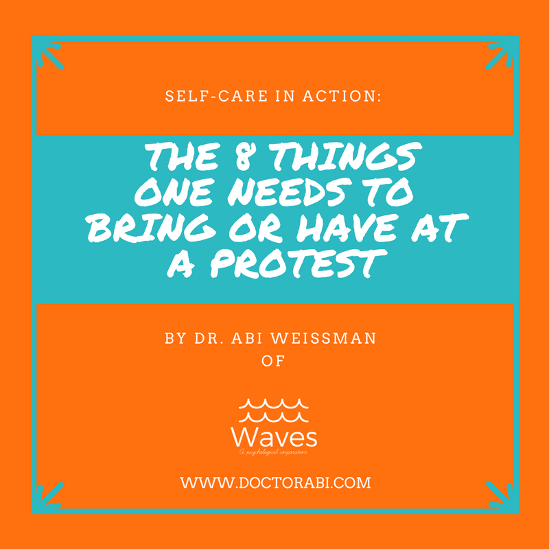 Self-care in action: The 8 things one needs to bring or to have at a protest by Dr. Abi Weissman of Waves, A Psychological Corporation at www.doctorabi.com