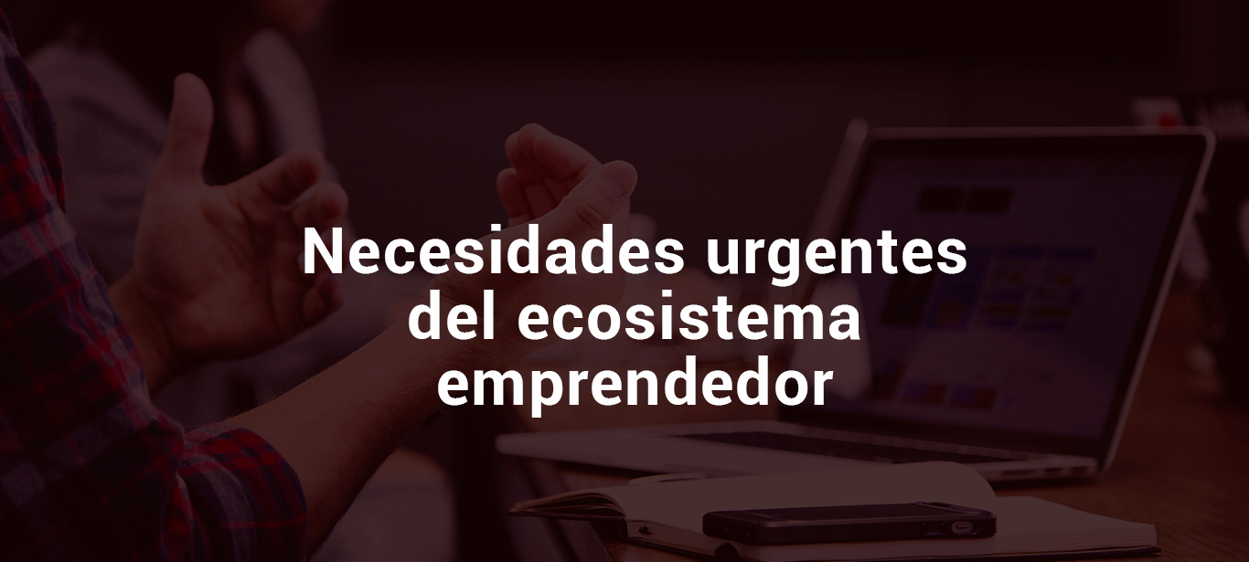 Necesidades urgentes del ecosistema emprendedor ante los efectos del COVID