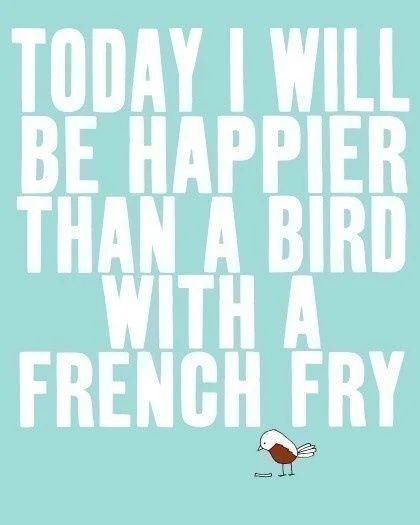 Today-I-Will-Be-Happier-Than-A-Bird-With-A-French-Fry.jpg