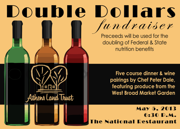 West Broad Farmers Market Fundraising Dinner Sunday, May 5
6:30 pm
at The National
$120 per guest To reserve your spot, please contact West Broad Farmers Market Manager, Kate Munden-Dixon at kate@athenslandtrust.org or 706.613.0122
Enjoy a five-course dinner with wine pairings by Chef Peter Dale, featuring produce from the West Broad Market Garden. The proceeds from this dinner support the West Broad Farmers Market’s “Double Dollars” program, which covers the doubling of federal and state nutrition benefits with every EBT purchase at the market.
On the menu…
Marinated Sapelo Island Clams West Broad lettuce “sauce”
West Broad Carrots and Snap Peas house yogurt, carrot top salsa verde, chili
Minestrone West Broad greens
Braised and Shredded Local Pork corn cake, West Broad red cabbage, radishes, cilantro, benne
West Broad Beet-Chocolate Cake mascarpone, candied beet, pecan cream
The West Broad Farmers Market is a community-driven, education-oriented, monthly farmers market. There will be fresh fruits and veggies, baked goods, jams/jellies, crafts and more! The first market will also feature kid activities, pony rides, a local DJ, gardening workshop, cooking demo, body composition screenings, and more!
The West Broad Farmers Market will take place on the 1st Saturday of every month (May – December) from 10am – 1pm ! There will also be a Farmers Tailgate Market every Tuesday from 4pm-7pm starting May 7th that will just sell fresh fruits and veggies. The markets will accept debit and EBT cards. All EBT dollars will be DOUBLED!
The goals for the market are to develop new food- based entrepreneurs and build a neighborhood-based economy in the Hancock Corridor community; expand access to and consumption of healthy foods; serve as an additional retail outlet for undeserved farmers and small food-based business owners; serve as a community resource and gathering space for the Hancock Corridor community; serve as a model and demonstration site for the County and Region and provide an additional source of fresh affordable produce.
The West Broad Farmers Market opens on May 4, 2013 at 10am at 1573 West Broad St.!
To reserve your spot, please contact West Broad Farmers Market Manager, Kate Munden-Dixon at kate@athenslandtrust.org • 706.613.0122