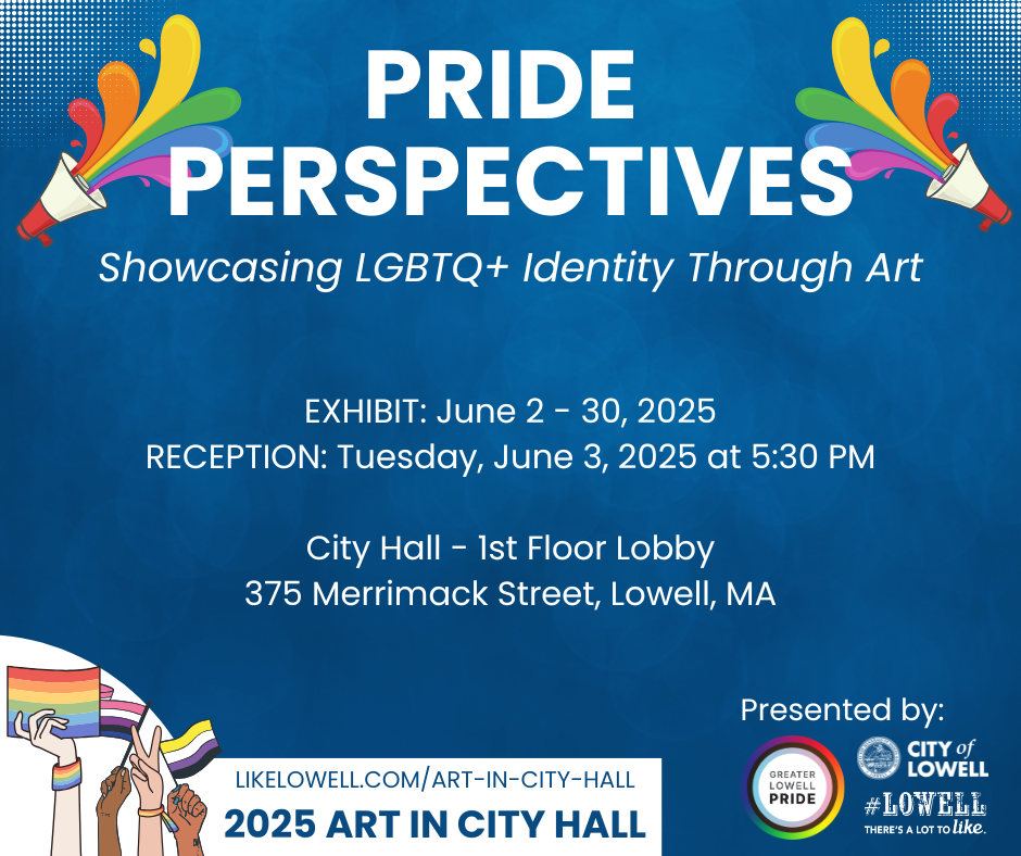 Pride Perspectives - June 2025 - Exhibit artwork by seven Lowell-based artists to celebrate the diverse experiences and identities within Lowell’s LGBTQ+ community through various artistic mediums. Participating artists include Kelsey Engvik, Mary Ha