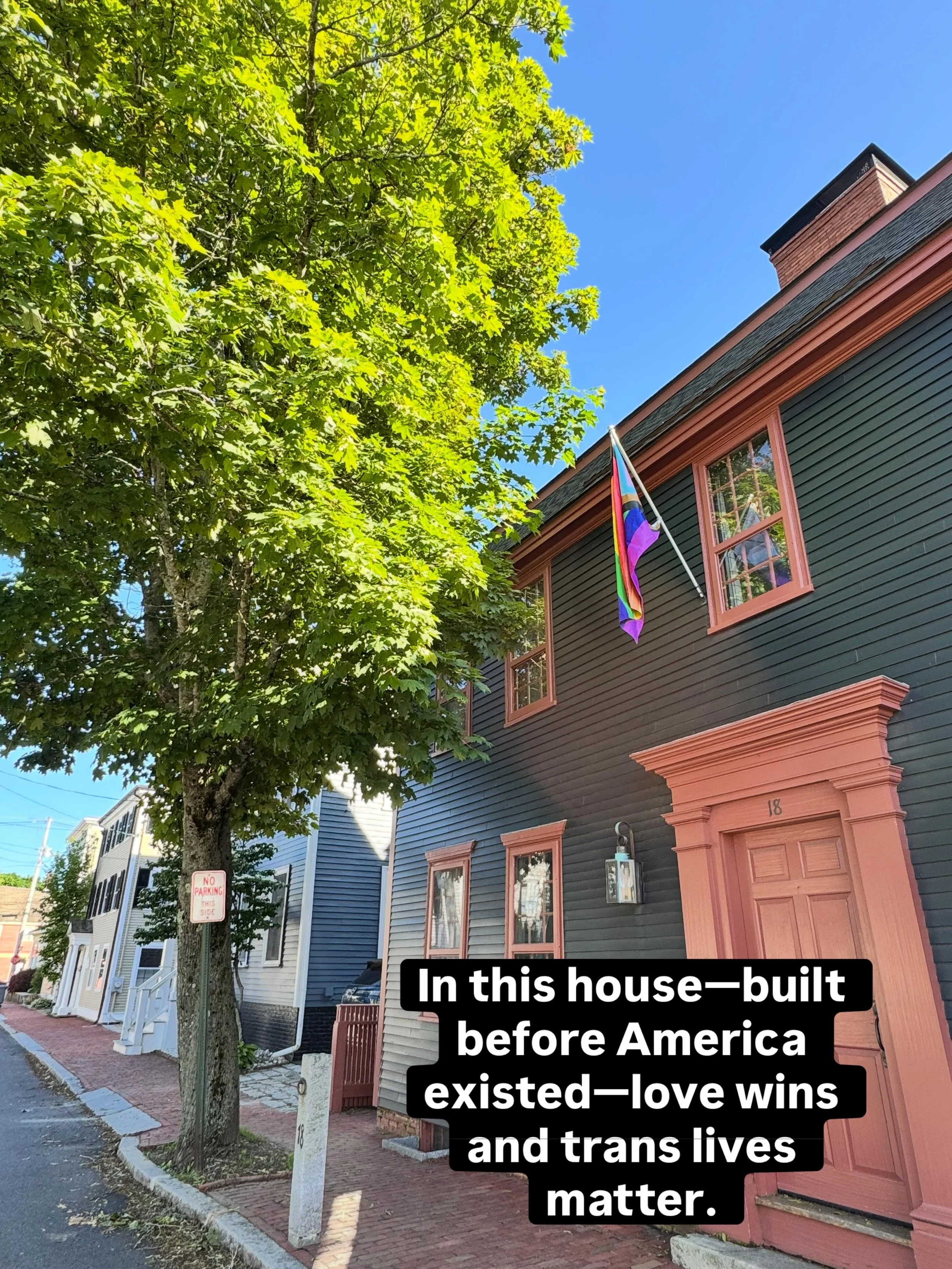 In this house&mdash;built before America existed&mdash;love wins and trans lives matter. Pride isn&rsquo;t just a month, it&rsquo;s a way of life.