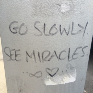 Written on a phone post outside of the studio. I'm trying to slow down, trying! 