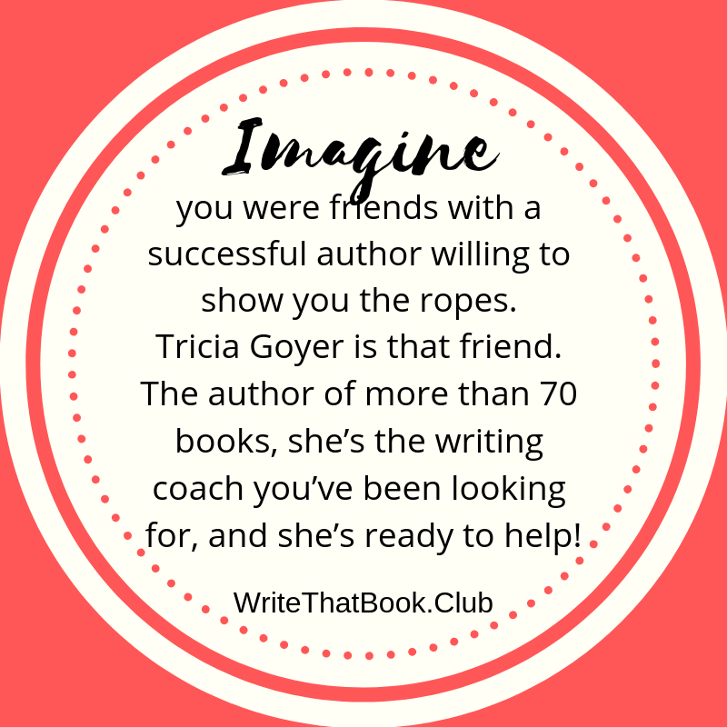 “Imagine if you were friends with a successful author willing to show you the ropes. Tricia Goyer is that friend. The author of more than # books, she’s the writing coach you’ve been looking for and she’s ready to he.png