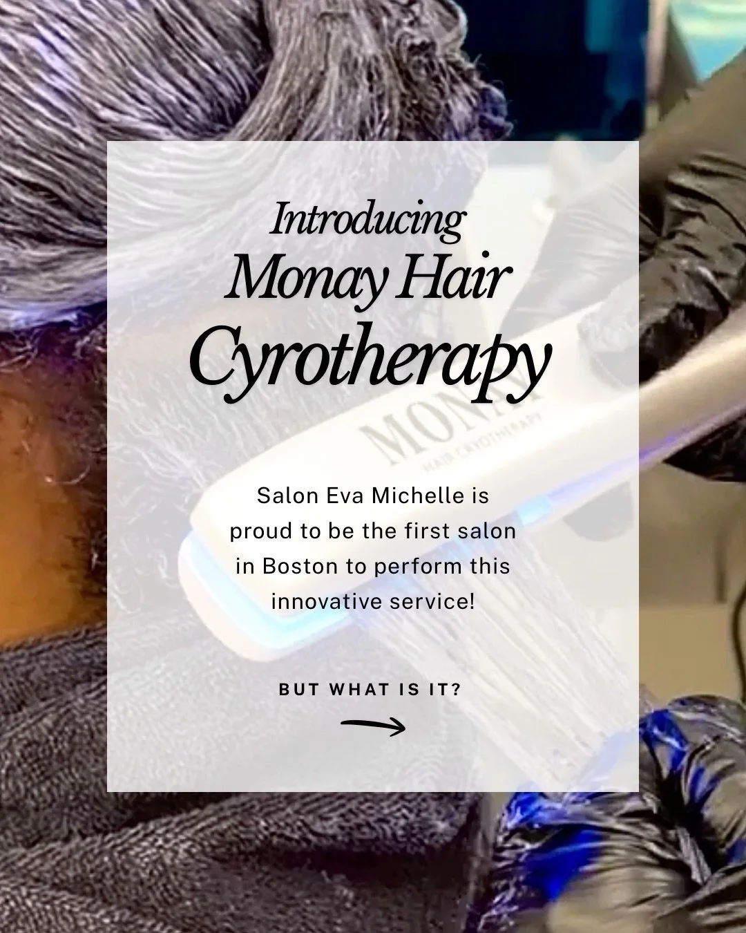 🧊 Ice Therapy Has Landed At Salon Eva Michelle 🧊

We are so excited to be the first salon in Boston to bring this innovative, smoothing treatment to our clients. We are here to answer all of your @us.monayhaircryotherapy questions and help you cust