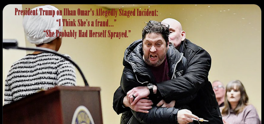 President Trump on Ilhan Omar's Allegedly Staged Incident: “I Think She’s a fraud…” “She Probably Had Herself Sprayed.”