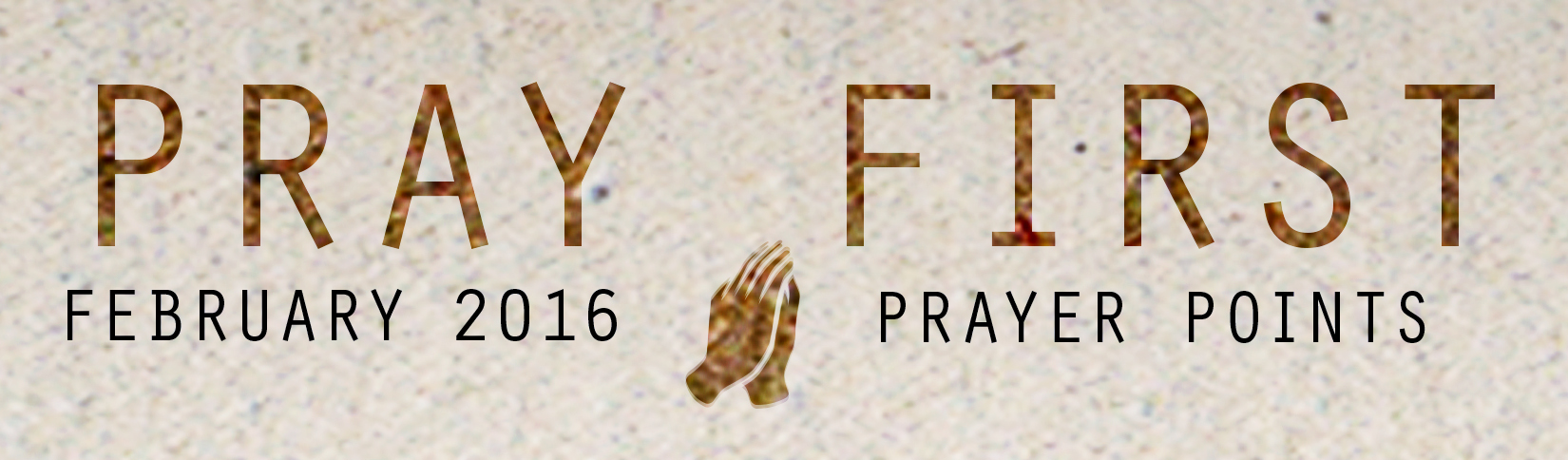 FEBRUARY PRAYER POINTS Access your copy of the February 2016 Prayer Points HERE !