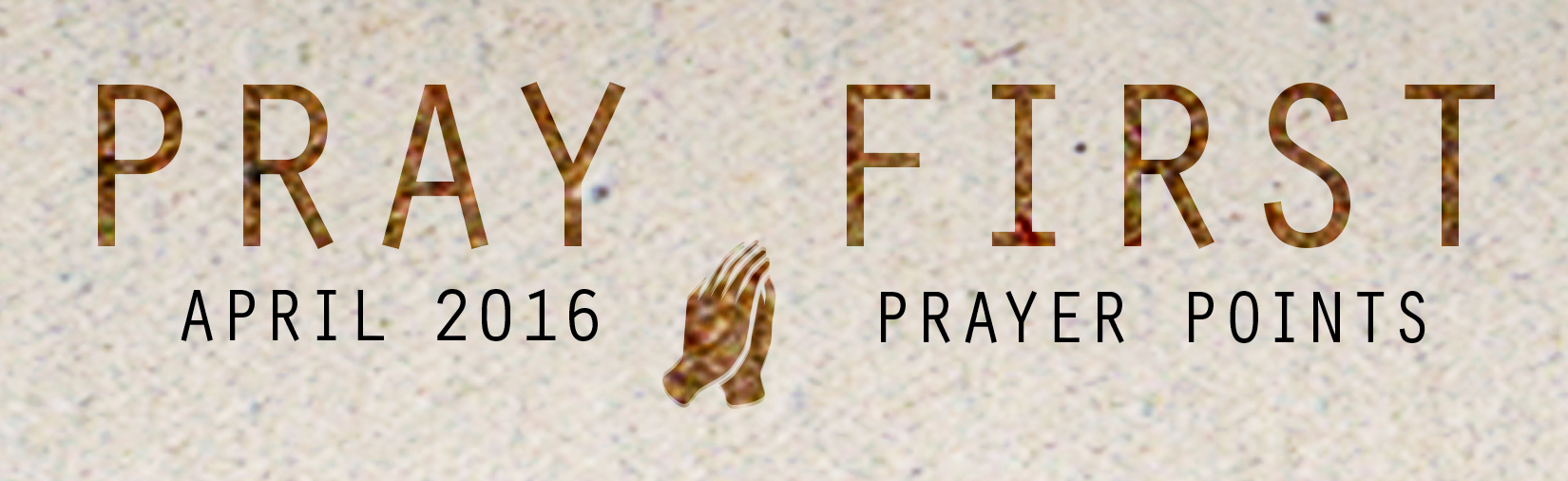 APRIL PRAY ER POINTS Access your copy of the April 2016 Prayer Points HERE !