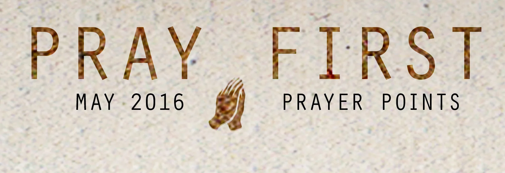 MAY PRAY ER POINTS Access your copy of the May 2016 Prayer Points HERE !