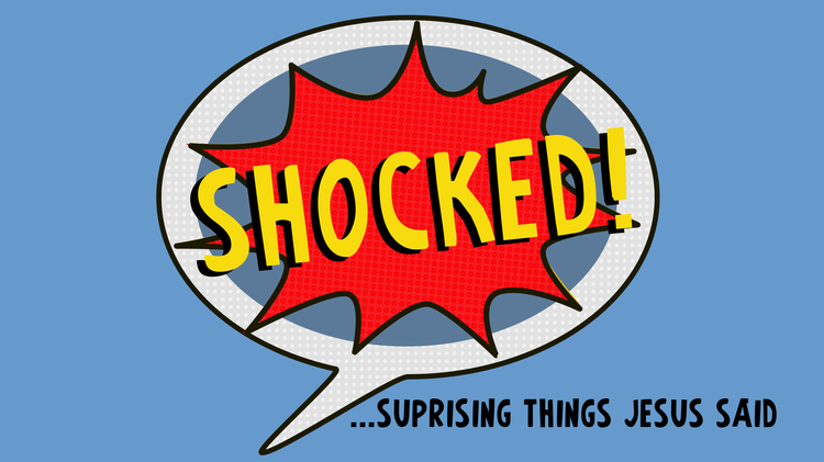 SERMON SERIES CONTINUES THIS SUNDAY: SHOCKED! ...Surprising Things Jesus Said