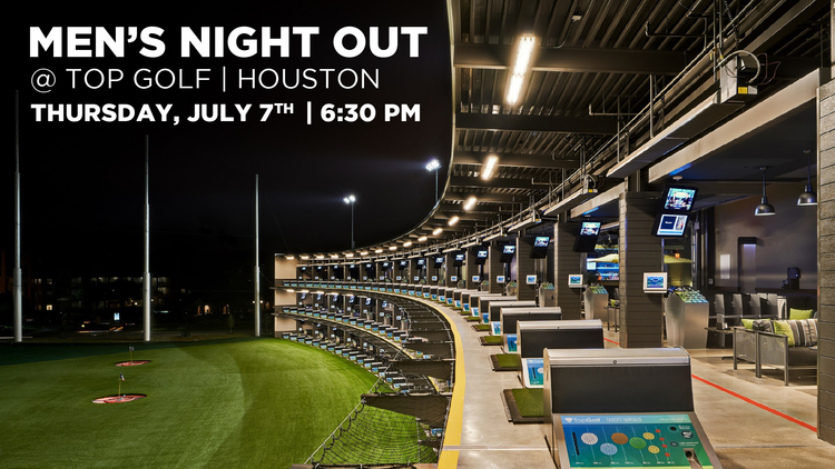 MEN'S NIGHT OUT - July 7 @ Top Gold Houston - Katy - 6:30 PM Join us for a night of food and fun at Top Golf Houston-Katy. We'll meet at 6:30 PM and you can eat, play or both. Address: 1030 Memorial Brook Blvd., Houston, TX 77084